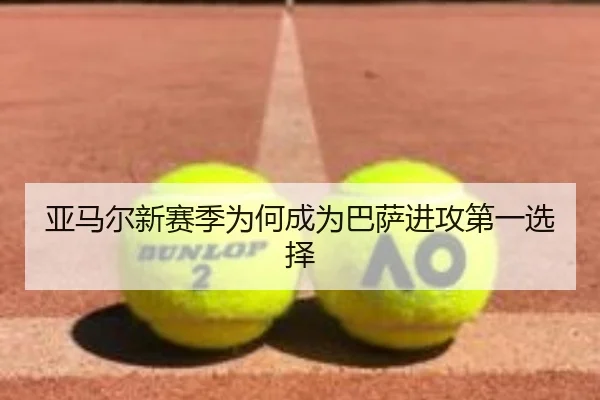 亚马尔新赛季为何成为巴萨进攻第一选择