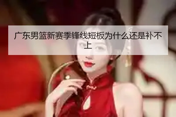 广东男篮新赛季锋线短板为什么还是补不上