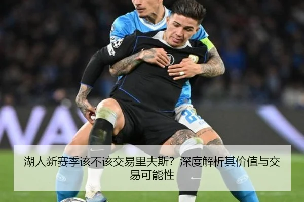 湖人新赛季该不该交易里夫斯？深度解析其价值与交易可能性