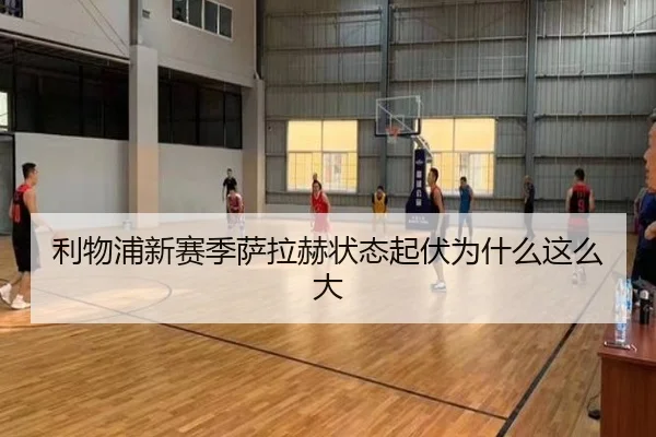 利物浦新赛季萨拉赫状态起伏为什么这么大