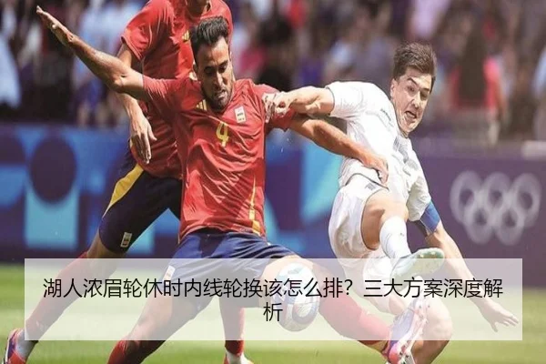 湖人浓眉轮休时内线轮换该怎么排？三大方案深度解析